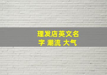 理发店英文名字 潮流 大气